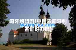 匈牙利旅游(中国去匈牙利签证好办吗)