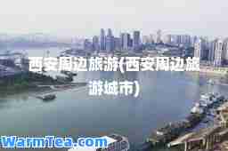西安周边旅游(西安周边旅游城市)