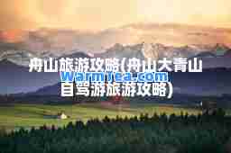 舟山旅游攻略(舟山大青山自驾游旅游攻略)