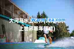 大河马水上世界(大河马水上世界哪年建成)