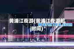 黄浦江夜游(黄浦江夜游船时间)