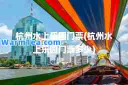 杭州水上乐园门票(杭州水上乐园门票多少)