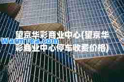 望京华彩商业中心(望京华彩商业中心停车收费价格)