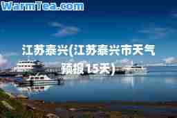江苏泰兴(江苏泰兴市天气预报15天)