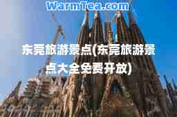 东莞旅游景点(东莞旅游景点大全免费开放)