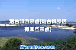 烟台旅游景点(烟台风景区有哪些景点)