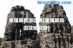柬埔寨旅游攻略(柬埔寨旅游攻略穷游)