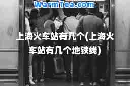 上海火车站有几个(上海火车站有几个地铁线)