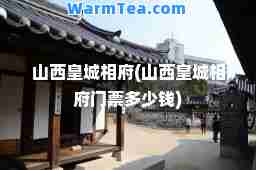 山西皇城相府(山西皇城相府门票多少钱)