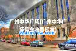 广州中华广场(广州中华广场停车收费标准)