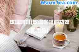 玫瑰咖啡(玫瑰咖啡的功效和用法)
