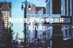 福州学生街(福州学生街开到几点)