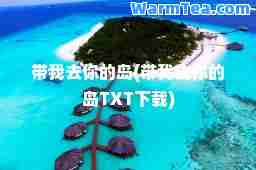 带我去你的岛(带我去你的岛TXT下载)