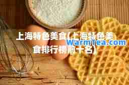 上海特色美食(上海特色美食排行榜前十名)