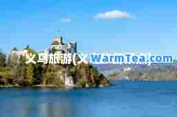 义乌旅游(义乌旅游景点)
