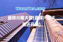盘锦兴隆大厦(盘锦兴隆大厦还开吗)