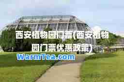 西安植物园门票(西安植物园门票优惠政策)