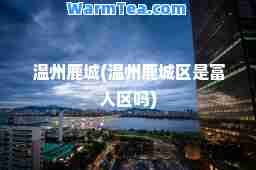 温州鹿城(温州鹿城区是富人区吗)