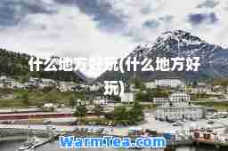 什么地方好玩(什么地方好玩)