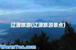 辽源旅游(辽源旅游景点)