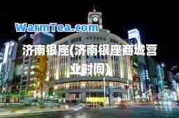 济南银座(济南银座商城营业时间)