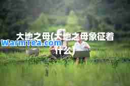 大地之母(大地之母象征着什么)