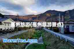 惠州旅游(惠州旅游景点)