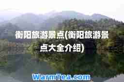 衡阳旅游景点(衡阳旅游景点大全介绍)