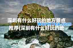 深圳有什么好玩的地方景点(深圳有什么好玩的地方景点免费)