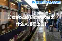 印度的火车(印度的火车为什么人挂在上面) 印度的火车(印度的火车为什么人挂在上面)