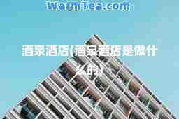 酒泉酒店(酒泉酒店是做什么的)