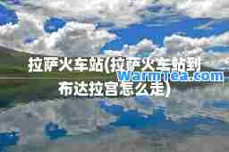 火车站(火车站到布达拉宫怎么走)