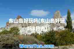 东山岛好玩吗(东山岛好玩吗8月去)
