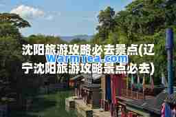 沈阳旅游攻略必去景点(辽宁沈阳旅游攻略景点必去)