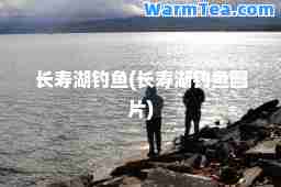 长寿湖钓鱼(长寿湖钓鱼图片)