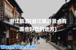 潜江旅游(潜江旅游景点有哪些好玩的地方)