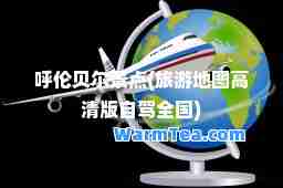 呼伦贝尔景点(旅游地图高清版自驾全国)