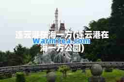 连云港在海一方(连云港在海一方公园)