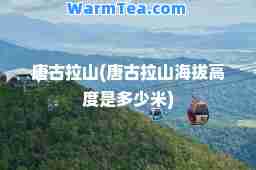 唐古拉山(唐古拉山海拔高度是多少米)