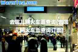 去哪儿网火车票查询(去哪儿网火车票查询订票)