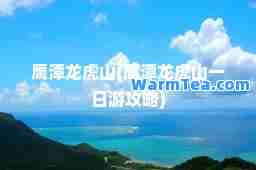 鹰潭龙虎山(鹰潭龙虎山一日游攻略)