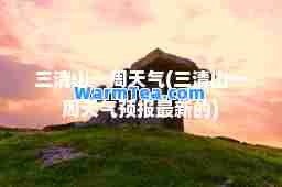 三清山一周天气(三清山一周天气预报的)