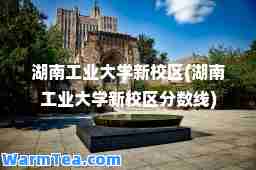 湖南工业大学新校区(湖南工业大学新校区分数线)
