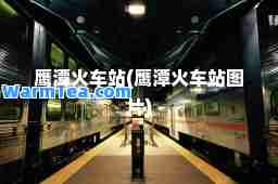 鹰潭火车站(鹰潭火车站图片)