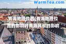 青海地理位置(青海地理位置的影响对青海民歌的影响)