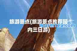 旅游景点(旅游景点国内三日游)