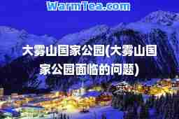 大雾山国家公园(大雾山国家公园面临的问题)