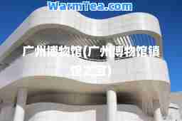 广州博物馆(广州博物馆镇馆之宝)