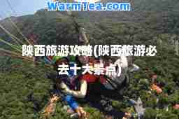 陕西旅游攻略(陕西旅游必去十大景点)