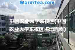 中国农业大学东校区(中国农业大学东校区占地面积)